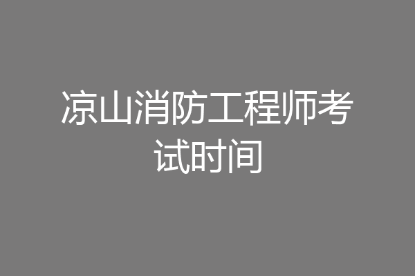 凉山消防工程师考试时间