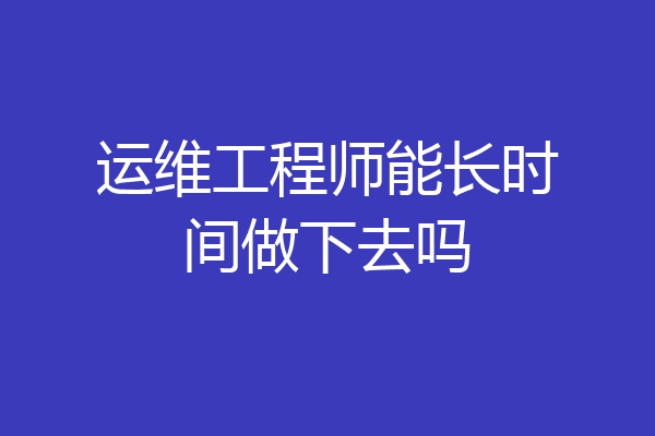 运维工程师能长时间做下去吗