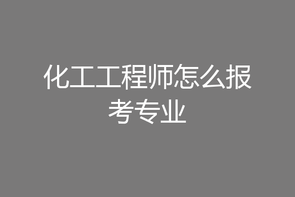 化工工程师怎么报考专业