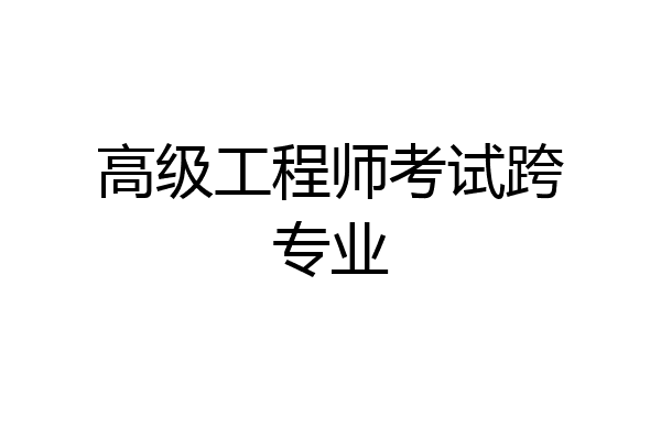 高级工程师考试跨专业