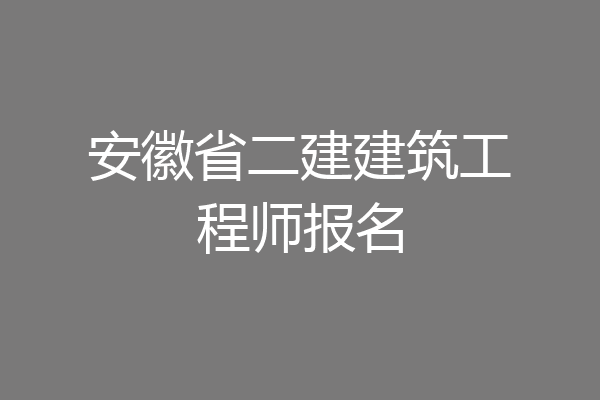 安徽省二建建筑工程师报名