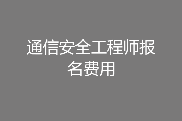 通信安全工程师报名费用
