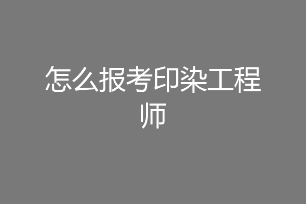 怎么报考印染工程师