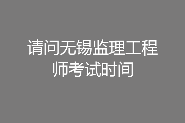请问无锡监理工程师考试时间