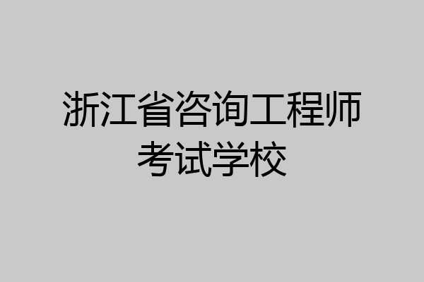 浙江省咨询工程师考试学校