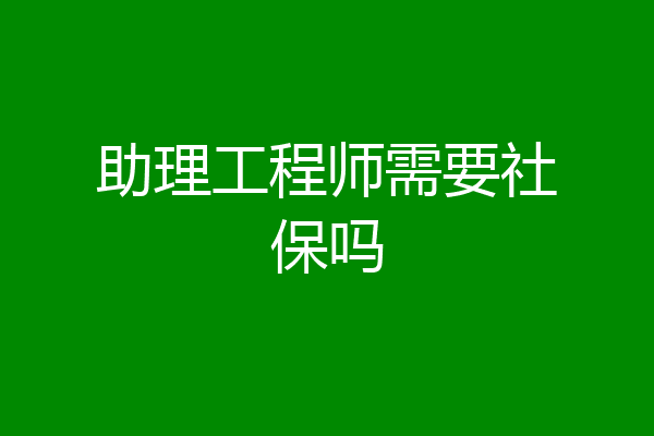 助理工程师需要社保吗