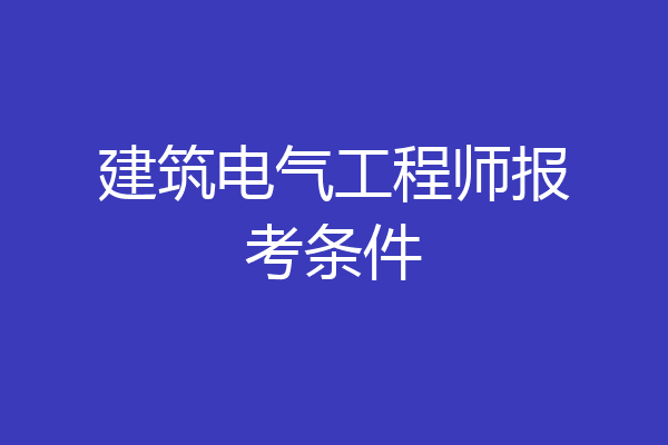 建筑电气工程师报考条件