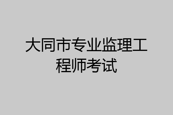 大同市专业监理工程师考试