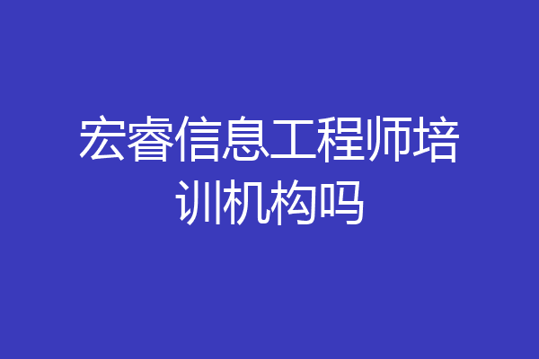 宏睿信息工程师培训机构吗