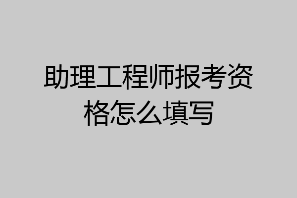 助理工程师报考资格怎么填写