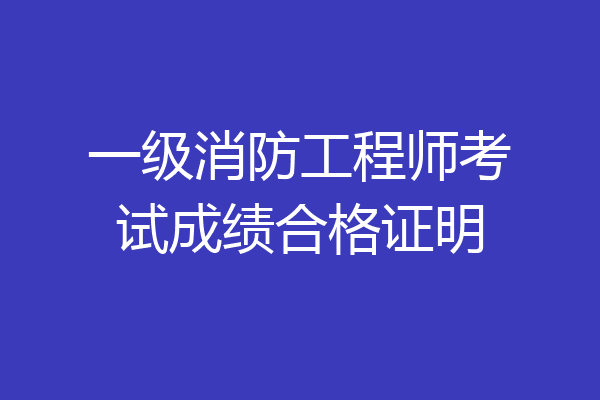 一级消防工程师考试成绩合格证明