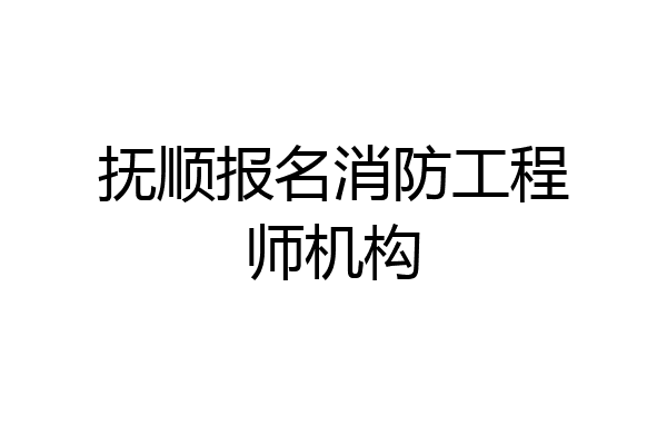 抚顺报名消防工程师机构
