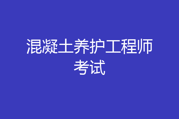 混凝土养护工程师考试