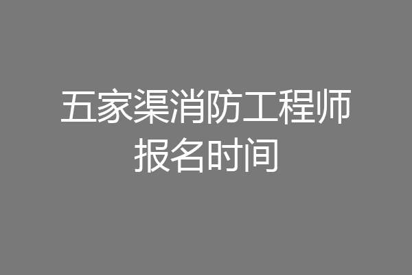 五家渠消防工程师报名时间