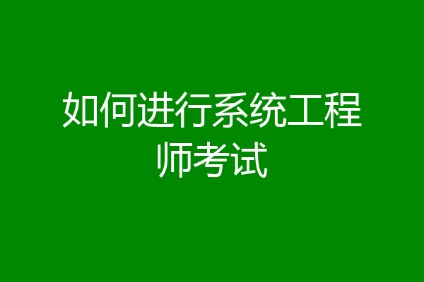 如何进行系统工程师考试