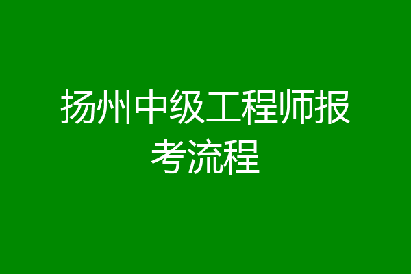 扬州中级工程师报考流程
