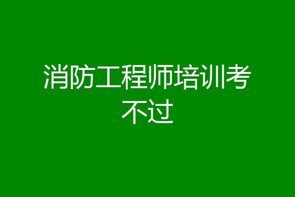 消防工程师培训考不过