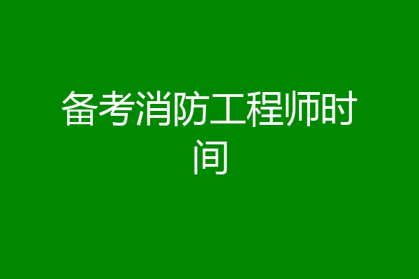 备考消防工程师时间