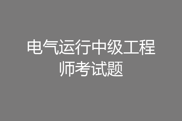 电气运行中级工程师考试题