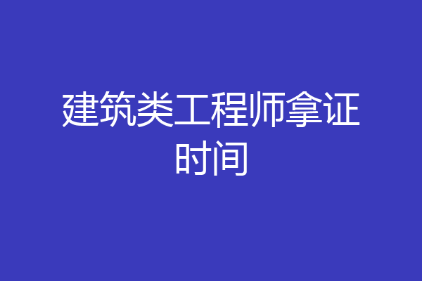 建筑类工程师拿证时间