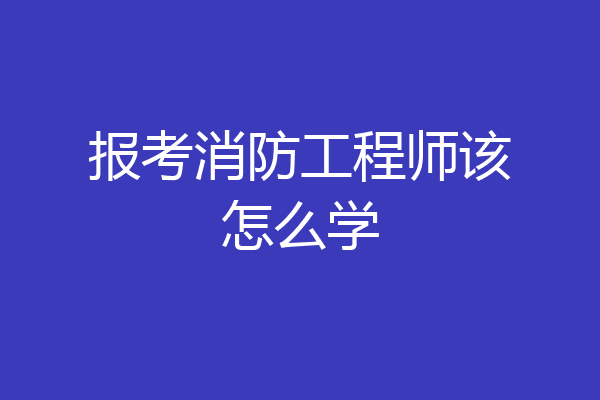 报考消防工程师该怎么学
