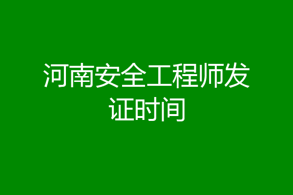 河南安全工程师发证时间