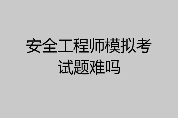 安全工程师模拟考试题难吗