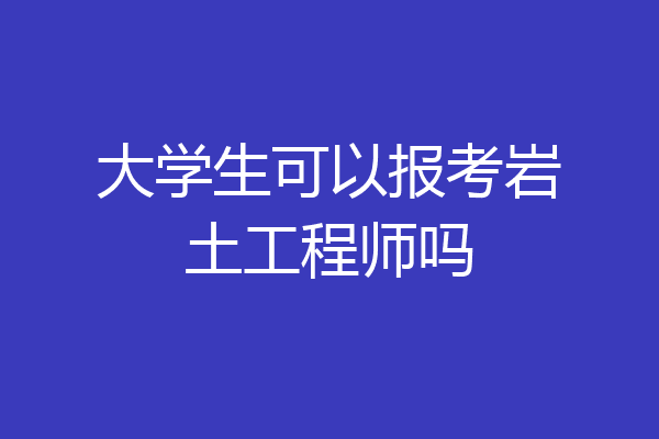 大学生可以报考岩土工程师吗