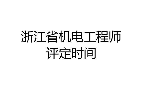浙江省机电工程师评定时间