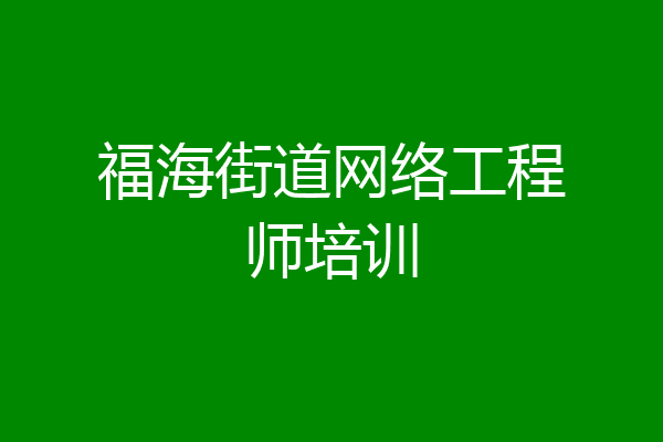 福海街道网络工程师培训