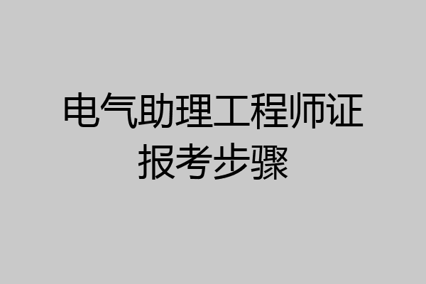 电气助理工程师证报考步骤