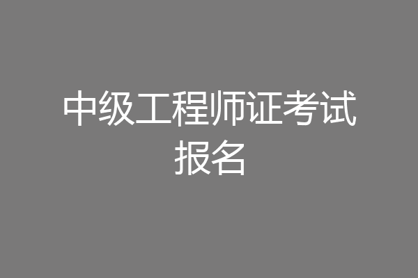 中级工程师证考试报名
