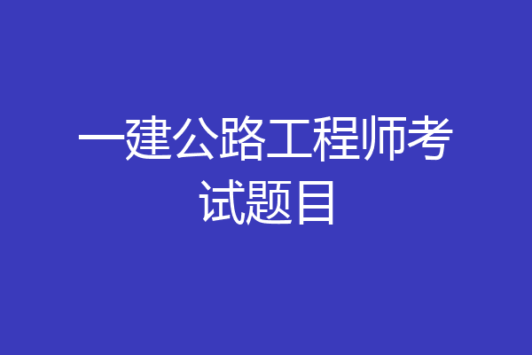 一建公路工程师考试题目
