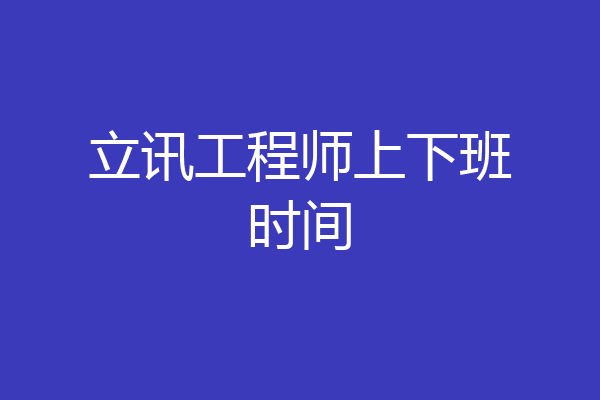 立讯工程师上下班时间