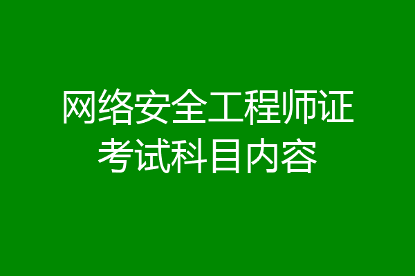 网络安全工程师证考试科目内容