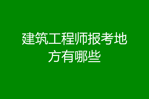建筑工程师报考地方有哪些