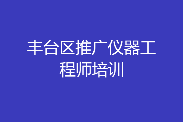 丰台区推广仪器工程师培训