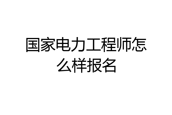 国家电力工程师怎么样报名