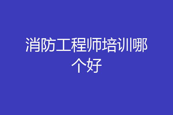 消防工程师培训哪个好