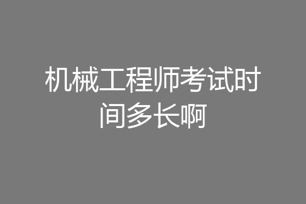 机械工程师考试时间多长啊