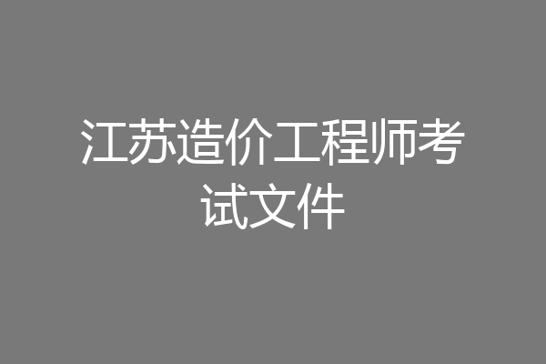 江苏造价工程师考试文件