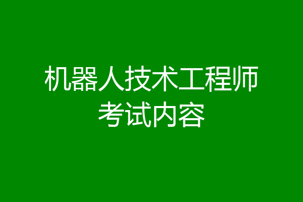 机器人技术工程师考试内容