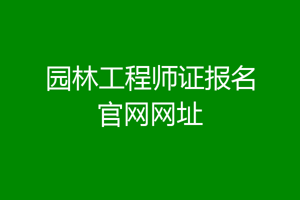 园林工程师证报名官网网址