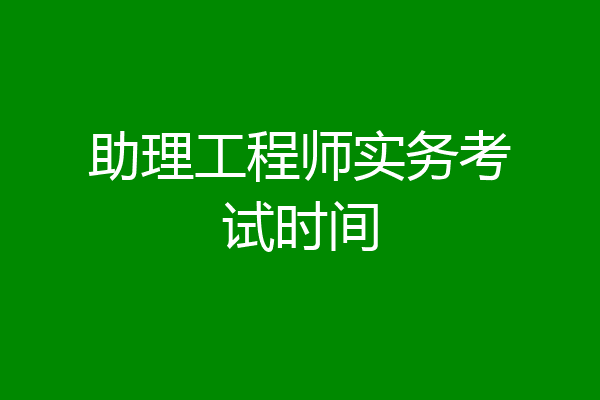 助理工程师实务考试时间
