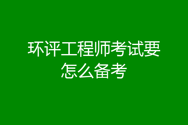 环评工程师考试要怎么备考