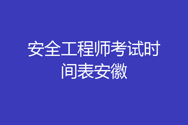 安全工程师考试时间表安徽