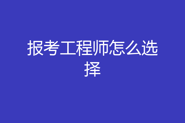 报考工程师怎么选择