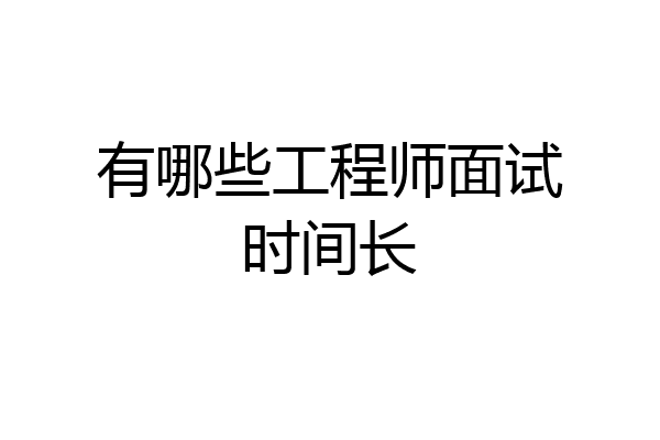 有哪些工程师面试时间长