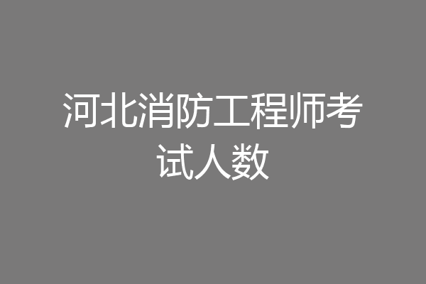 河北消防工程师考试人数