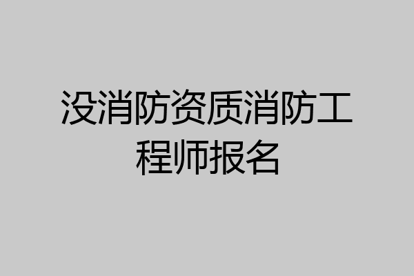 没消防资质消防工程师报名